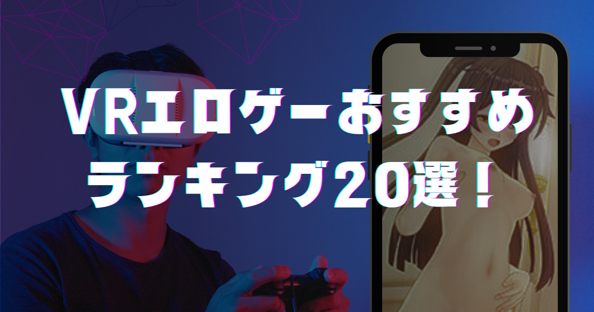 VRエロゲーおすすめランキング20選！AVより抜けるVRエロゲー最新まとめ